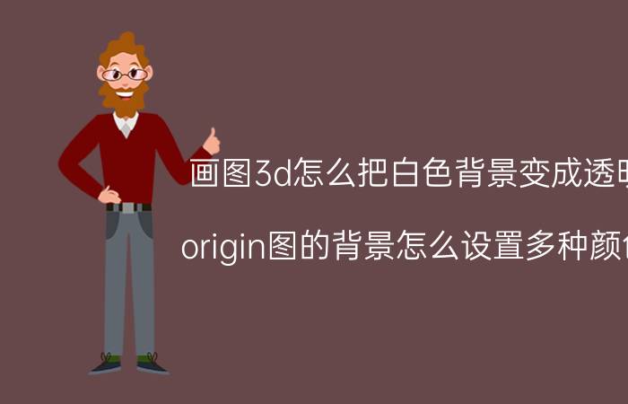 画图3d怎么把白色背景变成透明 origin图的背景怎么设置多种颜色？